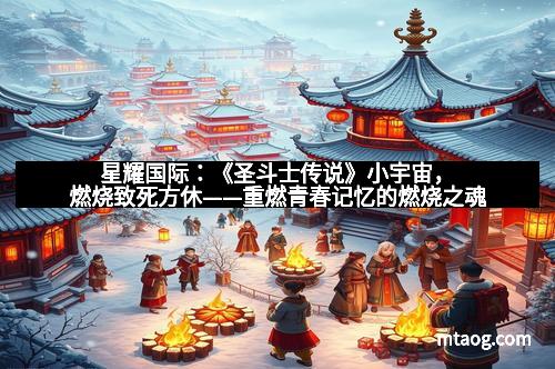星耀国际：《圣斗士传说》小宇宙，燃烧致死方休——重燃青春记忆的燃烧之魂