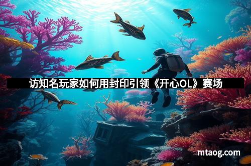 访知名玩家如何用封印引领《开心OL》赛场